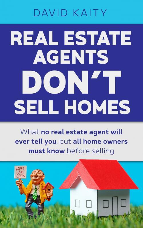 Cover of the book Real Estate Agents Don't Sell Homes: What No Real Estate Agent Will Ever Tell You, But All Home Owners Must Know Before Selling by David Kaity, MoshPit Publishing