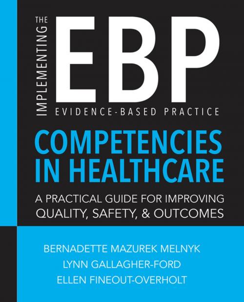 Cover of the book Implementing the Evidence-Based Practice (EBP) Competencies in Healthcare: A Practical Guide for Improving Quality, Safety, and Outcomes by Bernadette Mazurek Melnyk, PhD, RN, CPNP/PMHNP, FAANP, FNAP, FAAN, Lynn Gallagher-Ford, PhD, RN, DPFNAP, NE-BC, Ellen Fineout-Overholt, PhD, RN, FNAP, FAAN, Sigma Theta Tau International