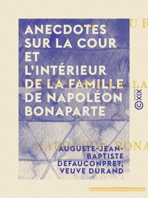 Cover of the book Anecdotes sur la cour et l'intérieur de la famille de Napoléon Bonaparte by Veuve Durand, Auguste-Jean-Baptiste Defauconpret, Collection XIX