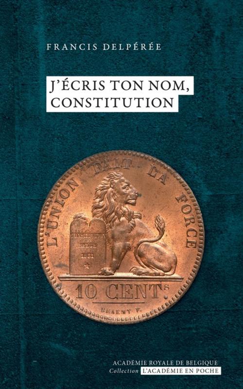 Cover of the book J'écris ton nom, Constitution by Francis Delpérée, Académie royale de Belgique