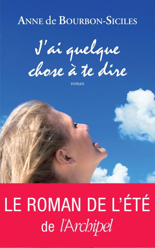 Cover of the book J'ai quelque chose a te dire by Anne de Bourbon-Siciles, Archipel