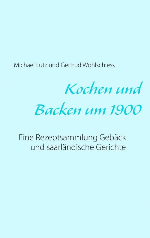 Cover of the book Kochen und backen um 1900 by Michael Lutz, Gertrud Wohlschiess, Books on Demand