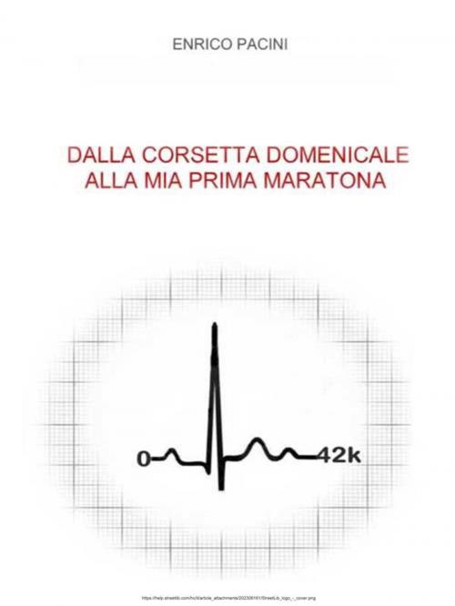 Cover of the book Dalla corsetta domenicale alla mia prima maratona by Enrico Pacini, Enrico Pacini