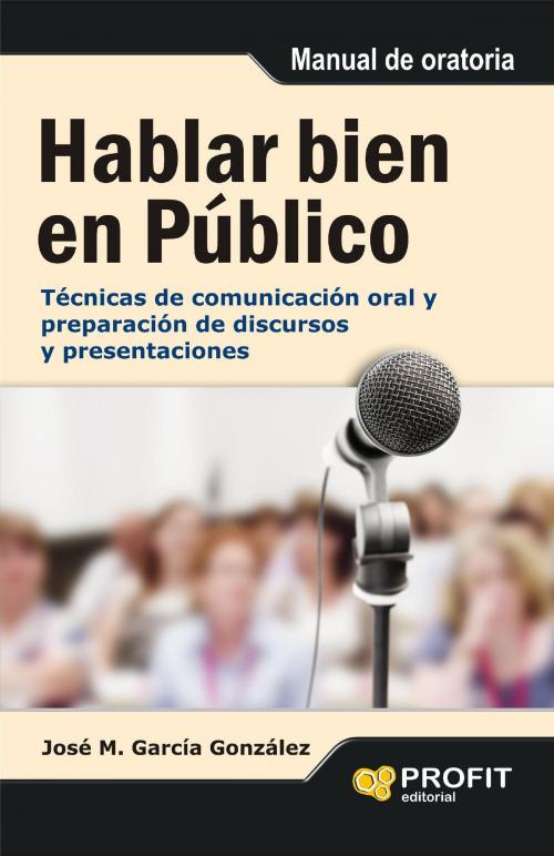 Cover of the book Hablar bien en público by José Manuel García González, Profit Editorial