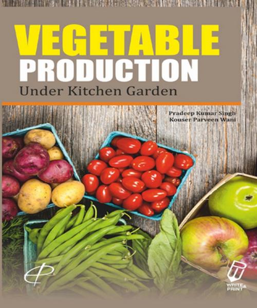 Cover of the book Vegetable Production in Kitchen Garden by Pradeep Kumar Singh, Kouser Parveen Wani, Write & Print Publications