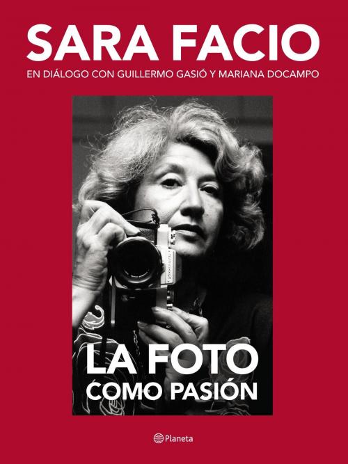 Cover of the book Sara Facio. La foto como pasión by Guillermo Gasió, Grupo Planeta - Argentina