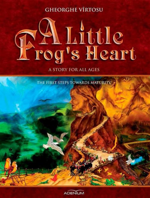 Cover of the book A Little Frog's Heart: The First Steps Towards Maturity by George Vîrtosu, Gheorghe Virtosu, Adenium