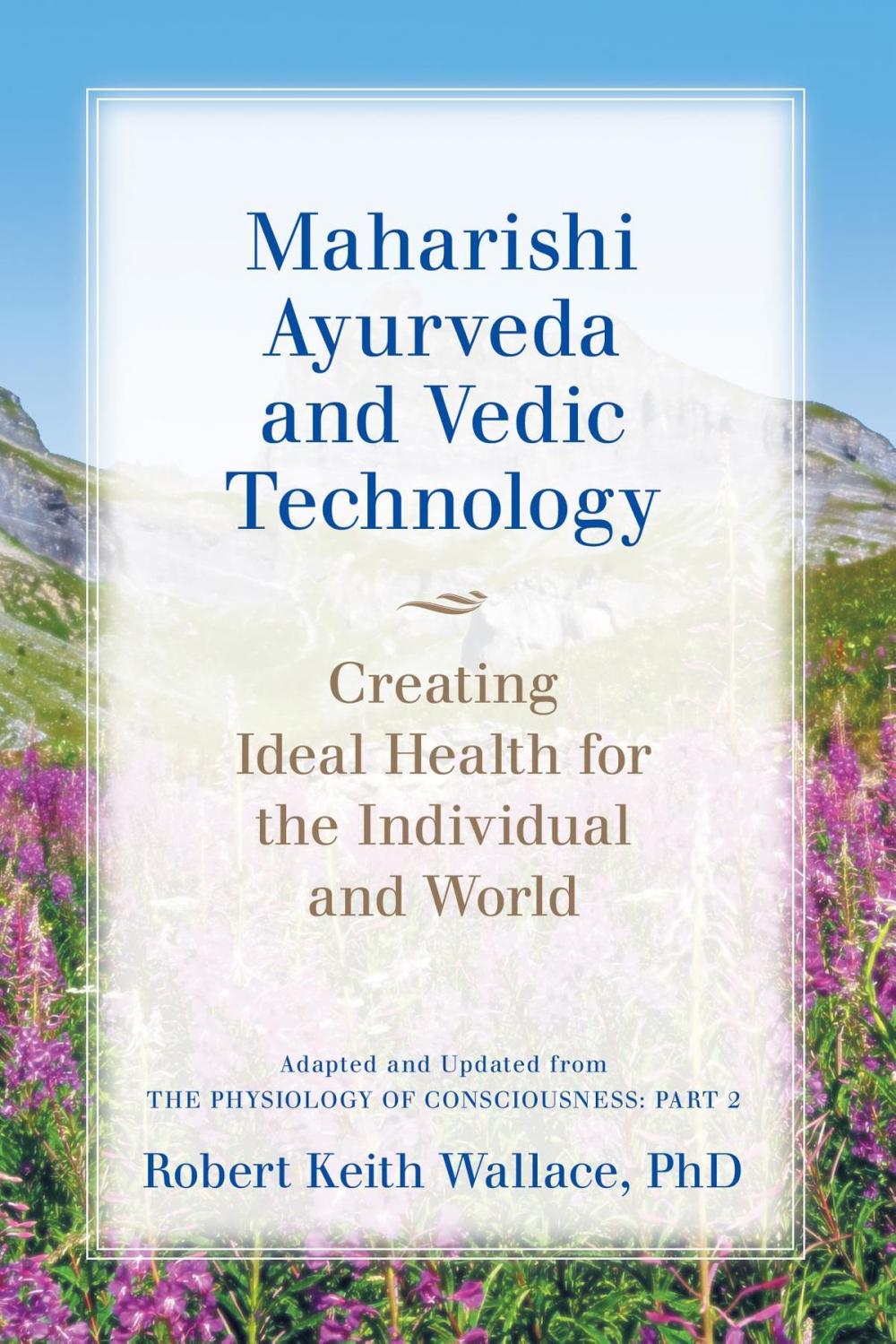 Big bigCover of Maharishi Ayurveda and Vedic Technology: Creating Ideal Health for the Individual and World, Adapted and Updated from The Physiology of Consciousness