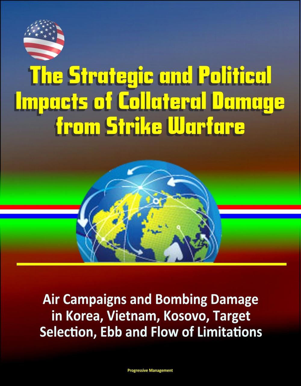 Big bigCover of The Strategic and Political Impacts of Collateral Damage from Strike Warfare: Air Campaigns and Bombing Damage in Korea, Vietnam, Kosovo, Target Selection, Ebb and Flow of Limitations