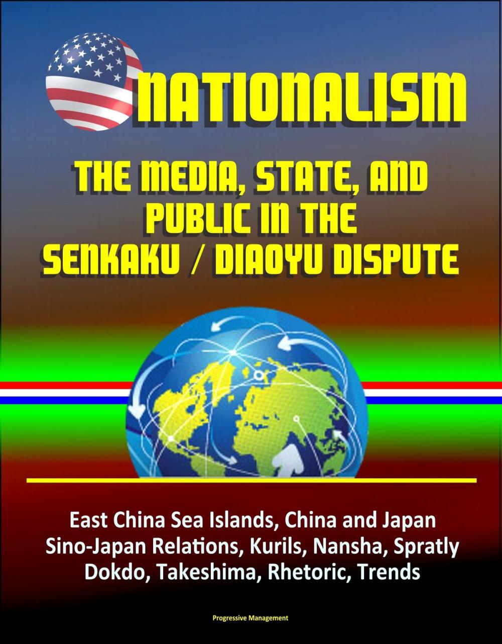 Big bigCover of Nationalism: The Media, State, and Public in the Senkaku / Diaoyu Dispute - East China Sea Islands, China and Japan, Sino-Japan Relations, Kurils, Nansha, Spratly, Dokdo, Takeshima, Rhetoric, Trends