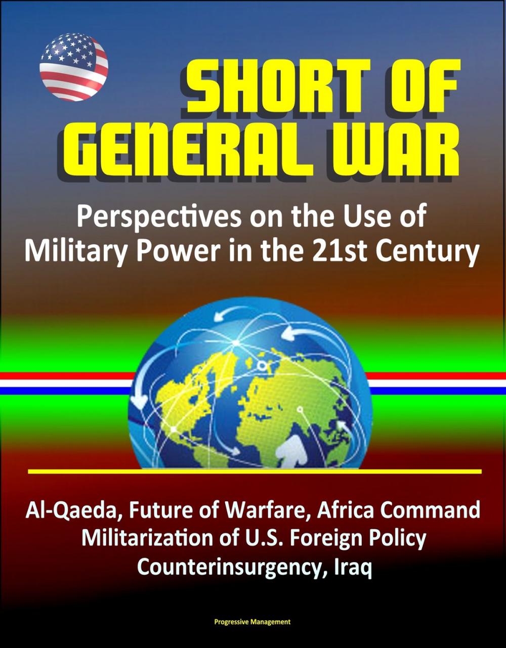 Big bigCover of Short of General War: Perspectives on the Use of Military Power in the 21st Century - Al-Qaeda, Future of Warfare, Africa Command, Militarization of U.S. Foreign Policy, Counterinsurgency, Iraq