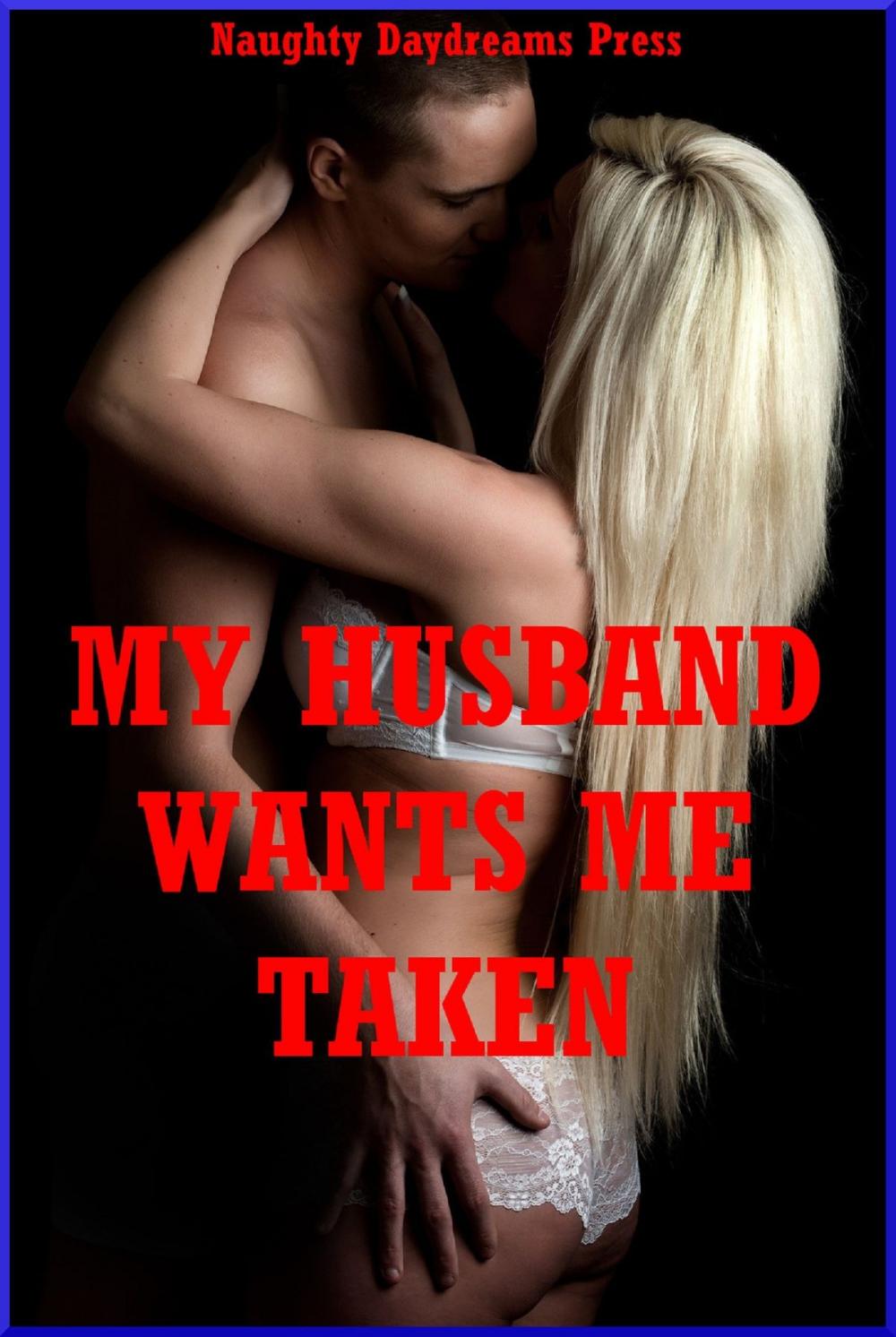 Big bigCover of My Husband Wants Me Taken!: Five Explicit Sexy Wife Erotica Stories