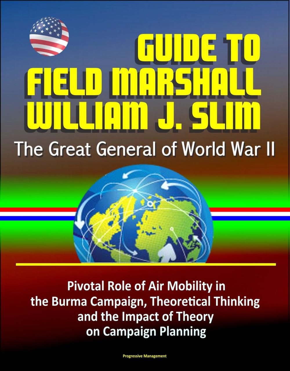 Big bigCover of Guide to Field Marshall William J. Slim: The Great General of World War II, Pivotal Role of Air Mobility in the Burma Campaign, Theoretical Thinking and the Impact of Theory on Campaign Planning