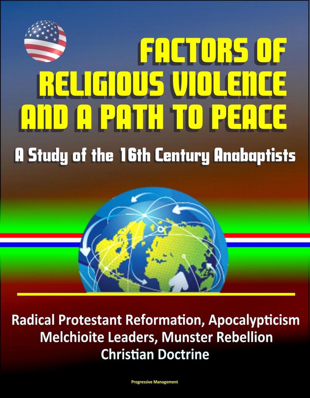 Big bigCover of Factors of Religious Violence and a Path to Peace: A Study of the 16th Century Anabaptists - Radical Protestant Reformation, Apocalypticism, Melchioite Leaders, Munster Rebellion, Christian Doctrine