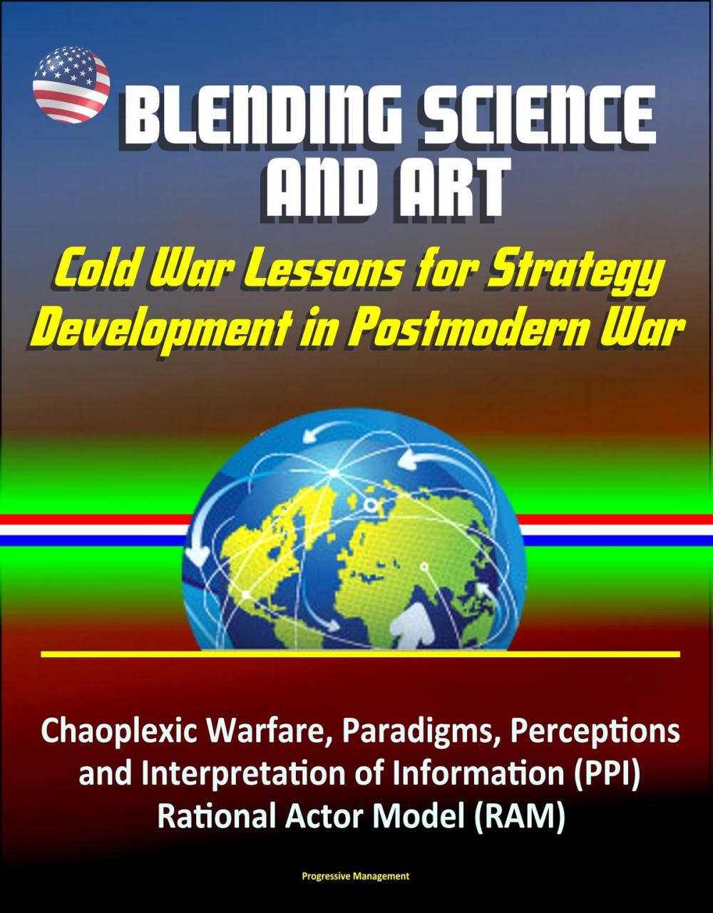 Big bigCover of Blending Science and Art: Cold War Lessons for Strategy Development in Postmodern War - Chaoplexic Warfare, Paradigms, Perceptions and Interpretation of Information (PPI), Rational Actor Model (RAM)