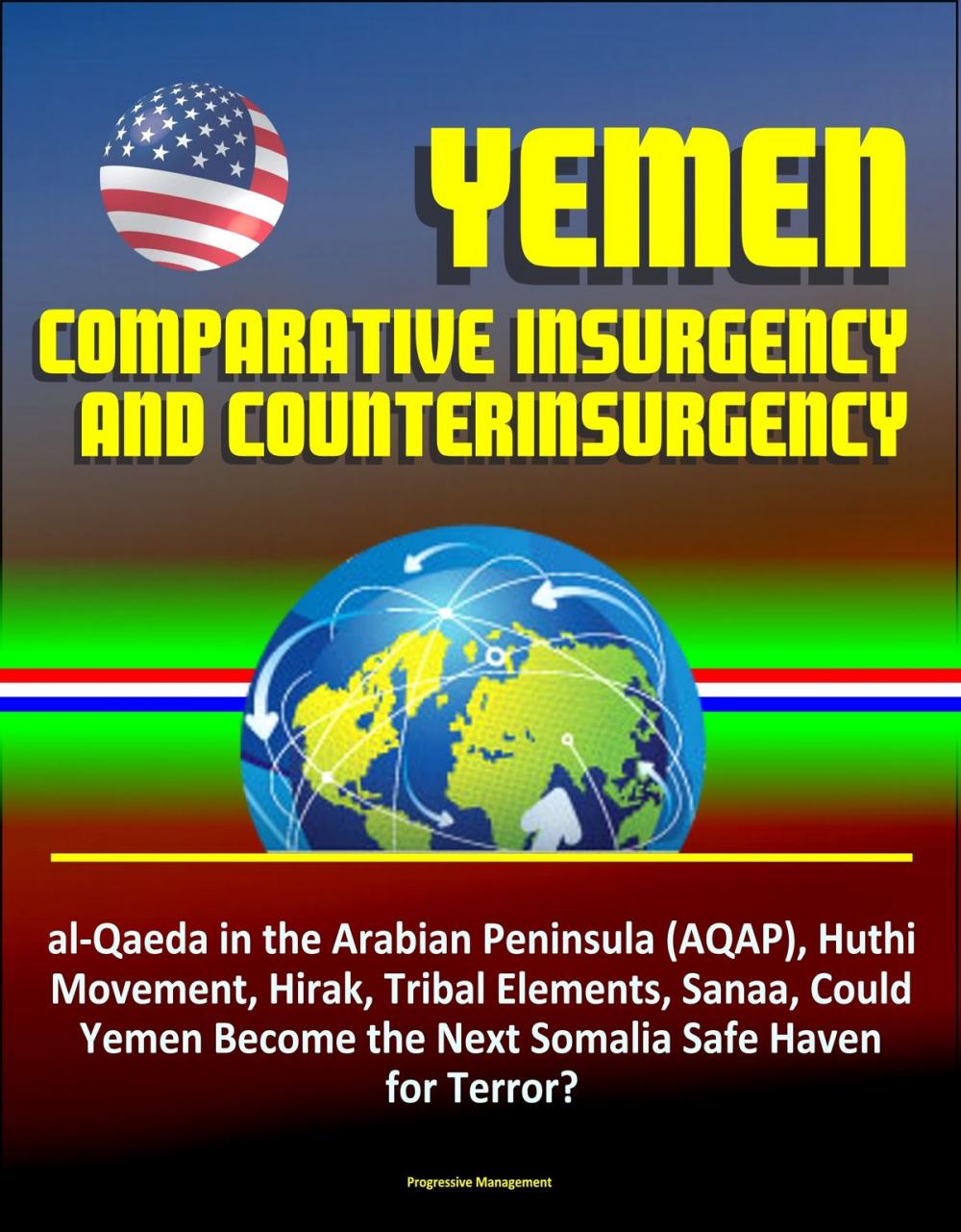Big bigCover of Yemen: Comparative Insurgency and Counterinsurgency - al-Qaeda in the Arabian Peninsula (AQAP), Huthi Movement, Hirak, Tribal Elements, Sanaa, Could Yemen Become the Next Somalia Safe Haven for Terror