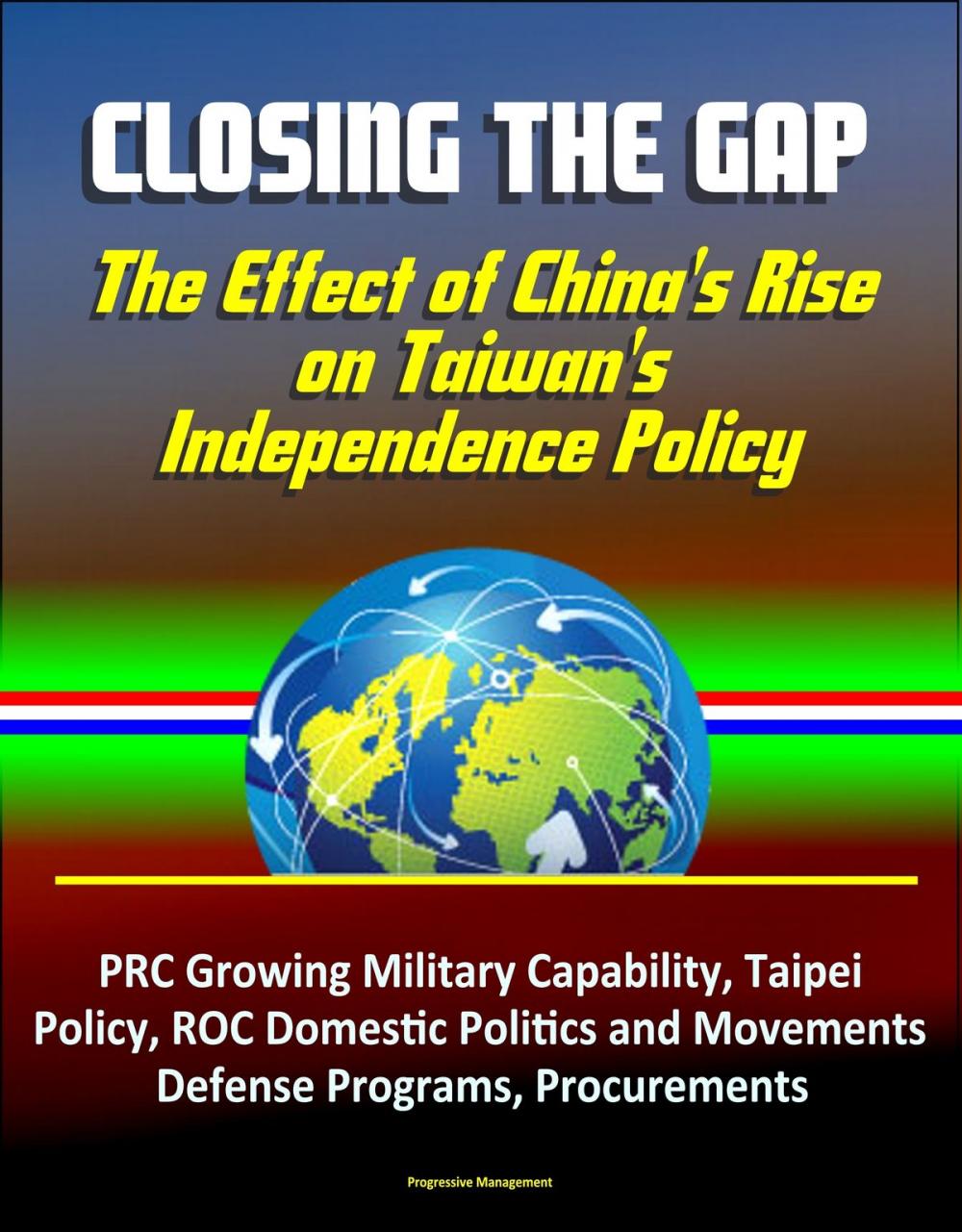 Big bigCover of Closing the Gap: The Effect of China's Rise on Taiwan's Independence Policy - PRC Growing Military Capability, Taipei Policy, ROC Domestic Politics and Movements, Defense Programs, Procurements