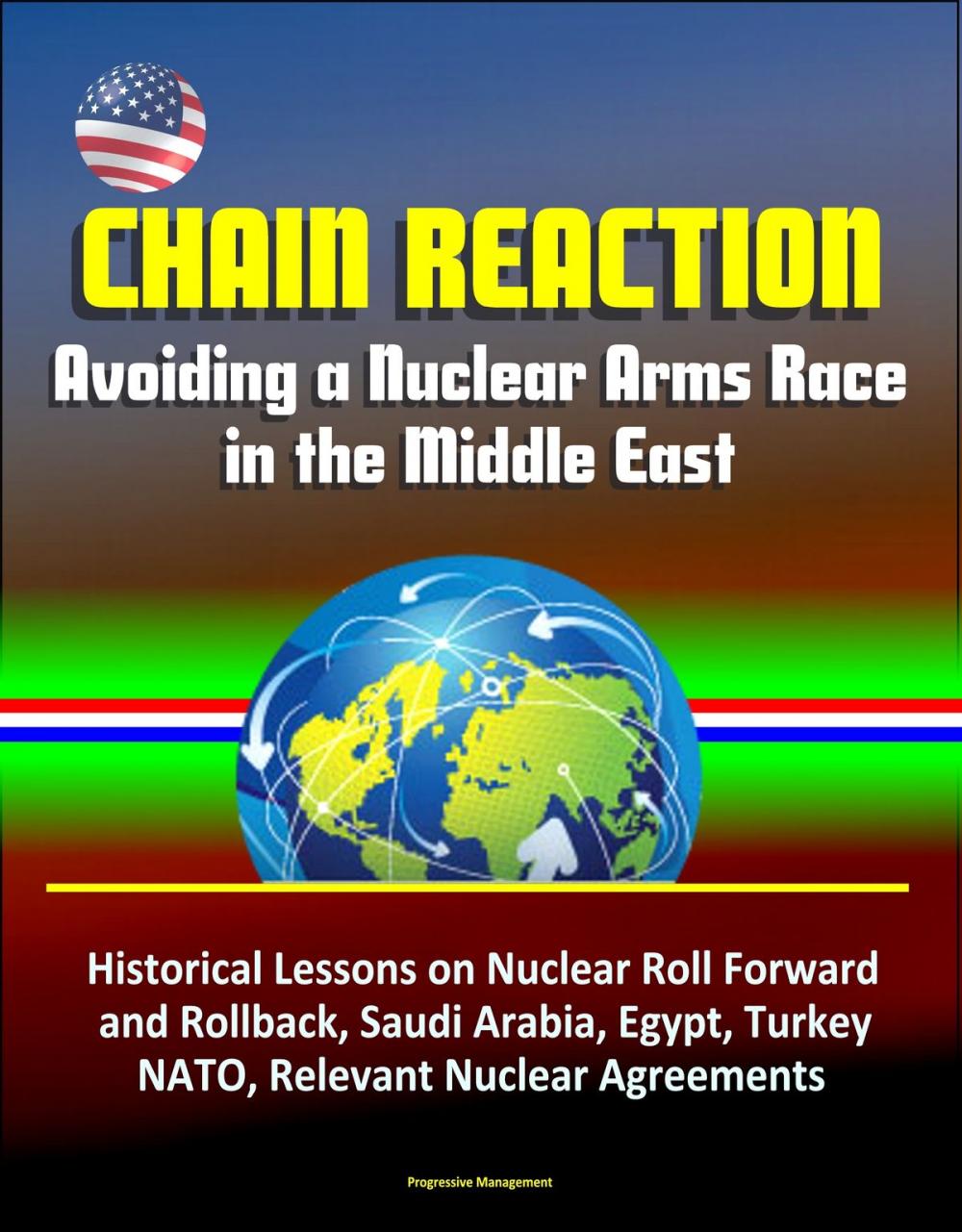 Big bigCover of Chain Reaction: Avoiding a Nuclear Arms Race in the Middle East - Historical Lessons on Nuclear Roll Forward and Rollback, Saudi Arabia, Egypt, Turkey, NATO, Relevant Nuclear Agreements