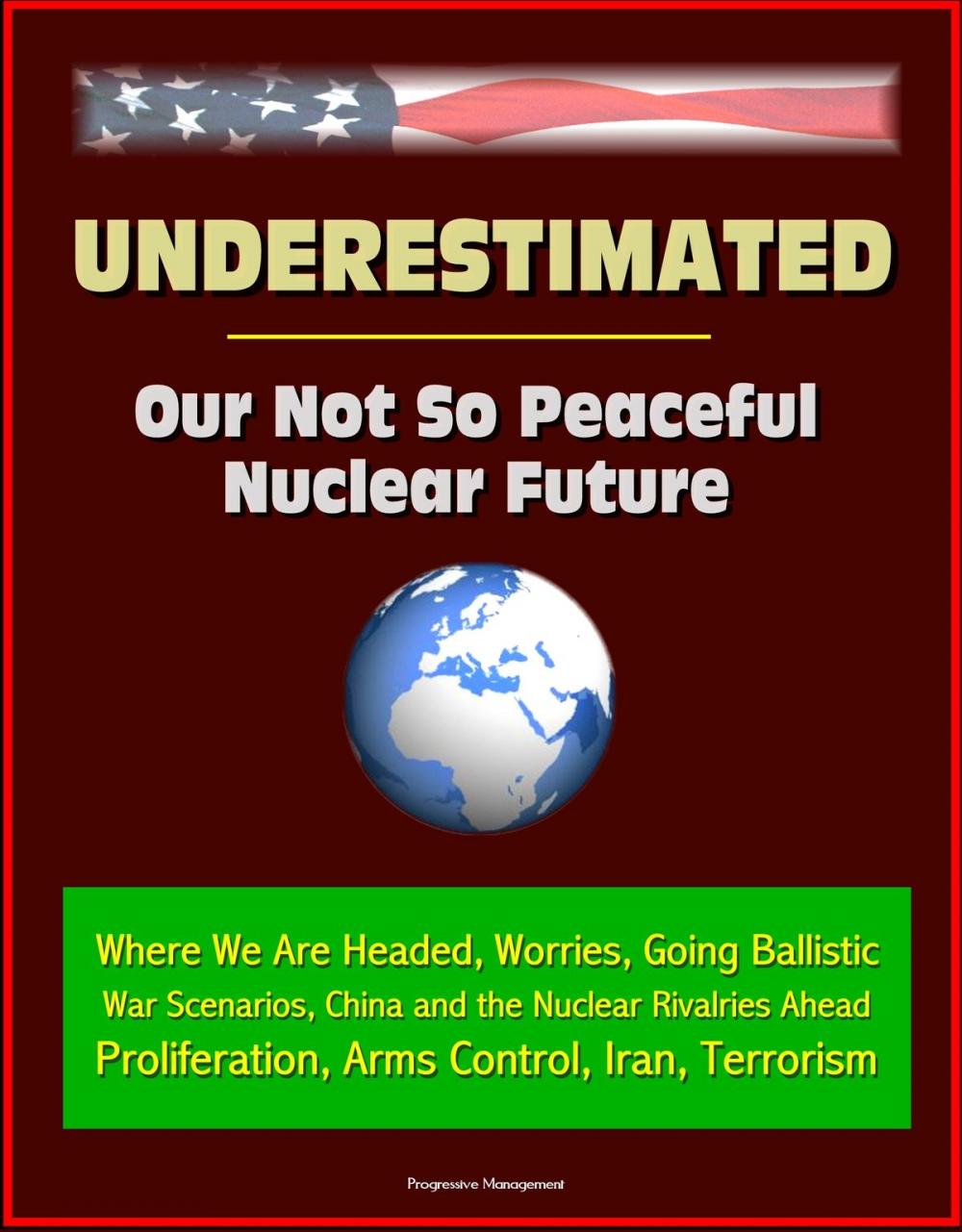 Big bigCover of Underestimated: Our Not So Peaceful Nuclear Future - Where We Are Headed, Worries, Going Ballistic, War Scenarios, China and the Nuclear Rivalries Ahead, Proliferation, Arms Control, Iran, Terrorism