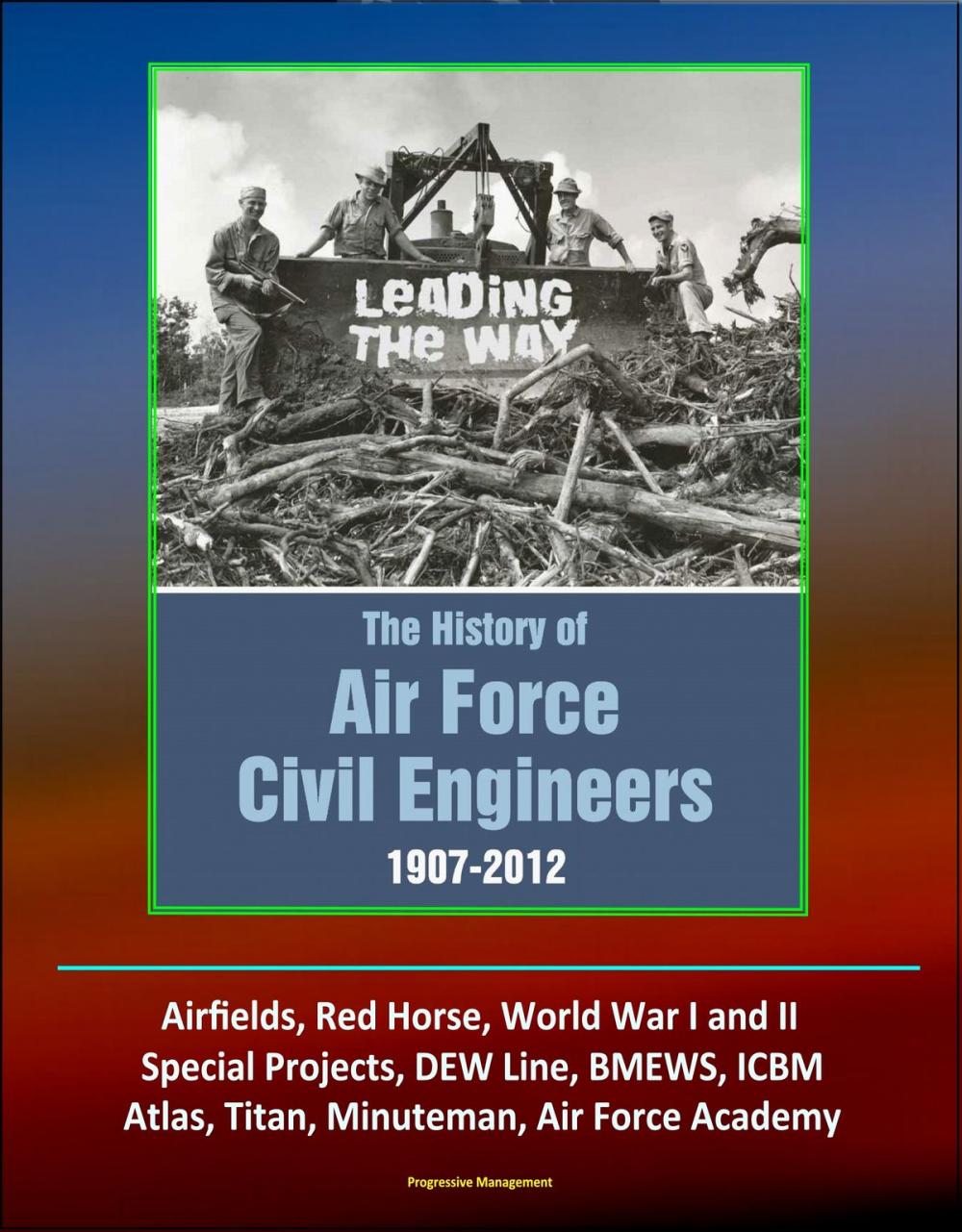 Big bigCover of Leading The Way: The History of Air Force Civil Engineers, 1907-2012 - Airfields, Red Horse, World War I and II, Special Projects, DEW Line, BMEWS, ICBM, Atlas, Titan, Minuteman, Air Force Academy