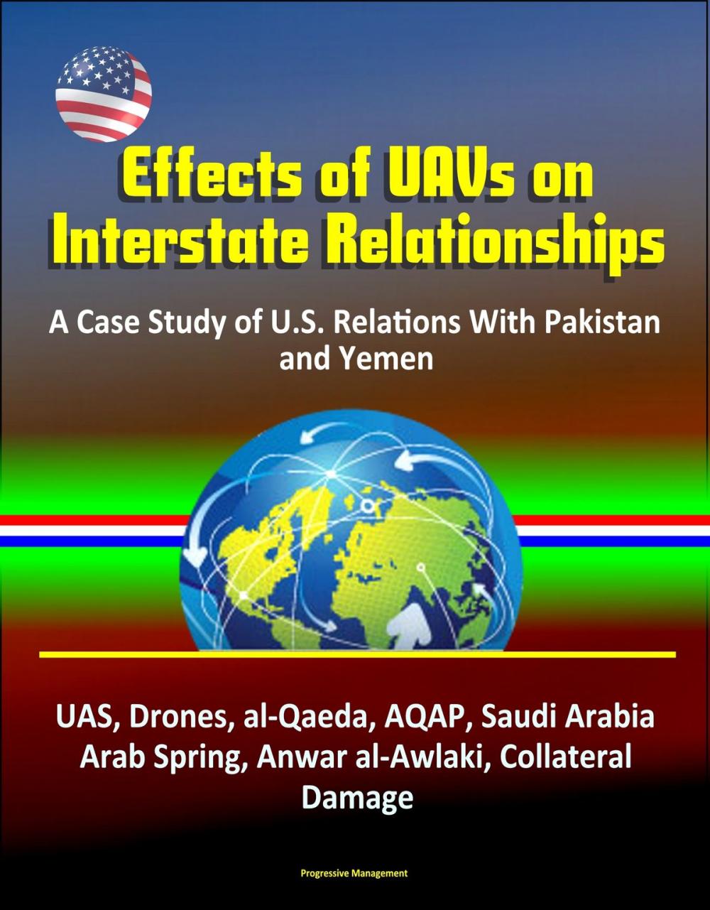 Big bigCover of Effects of UAVs on Interstate Relationships: A Case Study of U.S. Relations With Pakistan and Yemen - UAS, Drones, al-Qaeda, AQAP, Saudi Arabia, Arab Spring, Anwar al-Awlaki, Collateral Damage