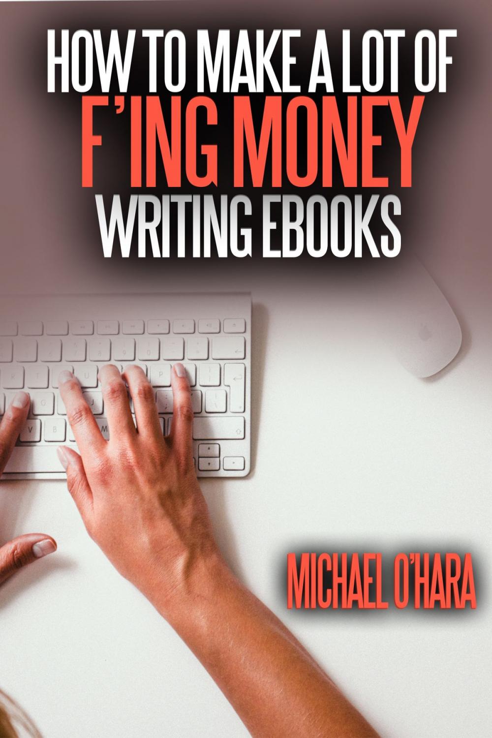 Big bigCover of How to Make a Lot of F'ing Money Writing eBooks