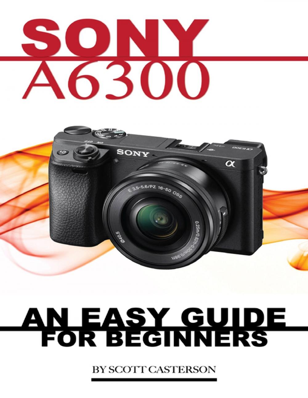 Big bigCover of Sony A6300: Any Easy Guide for Beginners