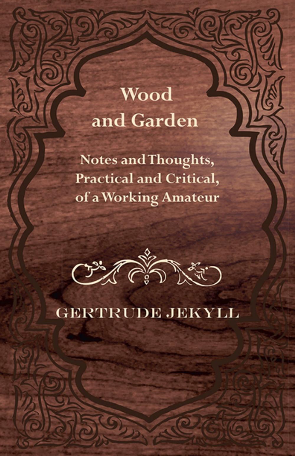 Big bigCover of Wood and Garden - Notes and Thoughts, Practical and Critical, of a Working Amateur