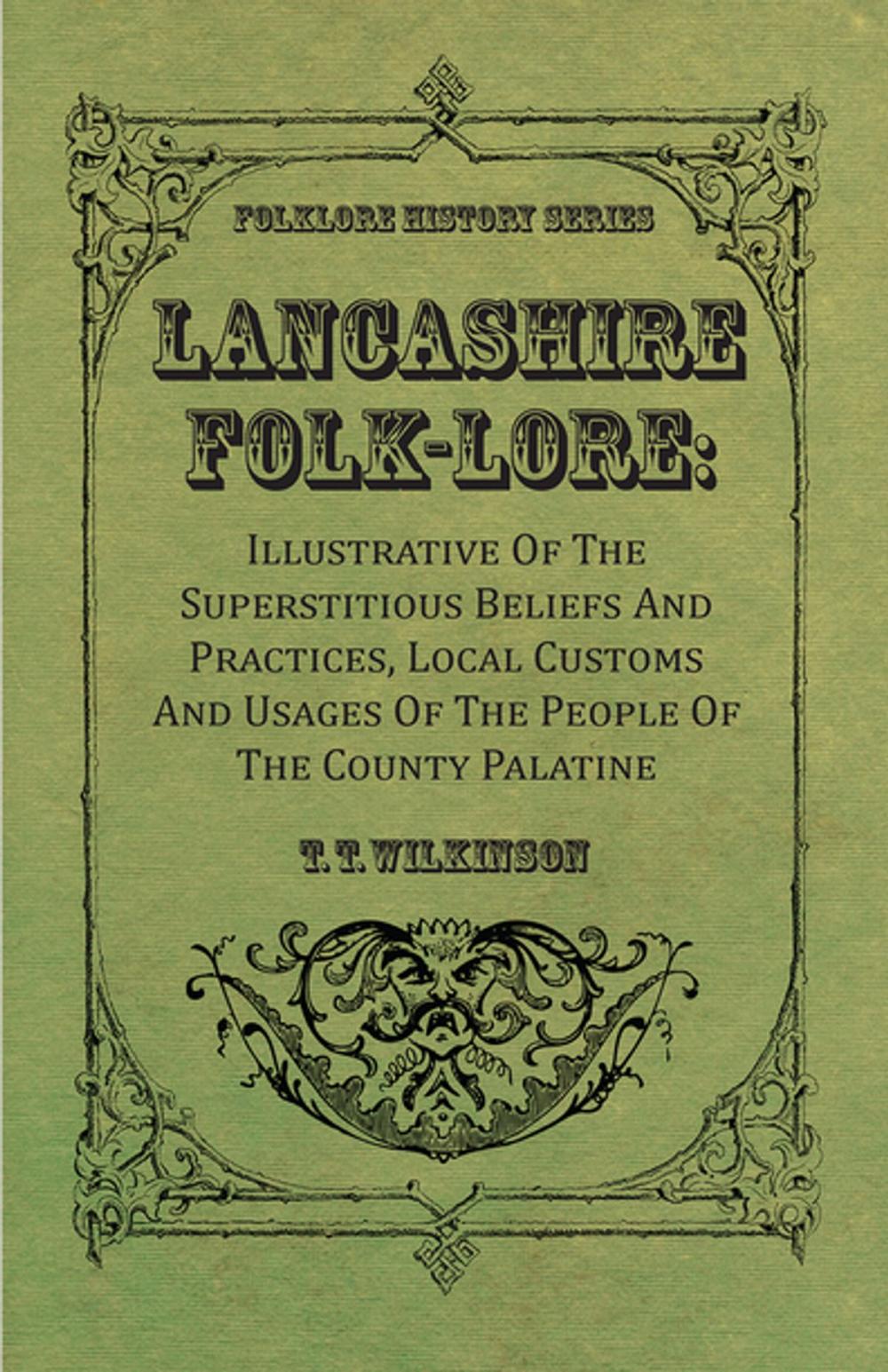 Big bigCover of Lancashire Folk-Lore : Illustrative Of The Superstitious Beliefs And Practices, Local Customs And Usages Of The People Of The County Palatine