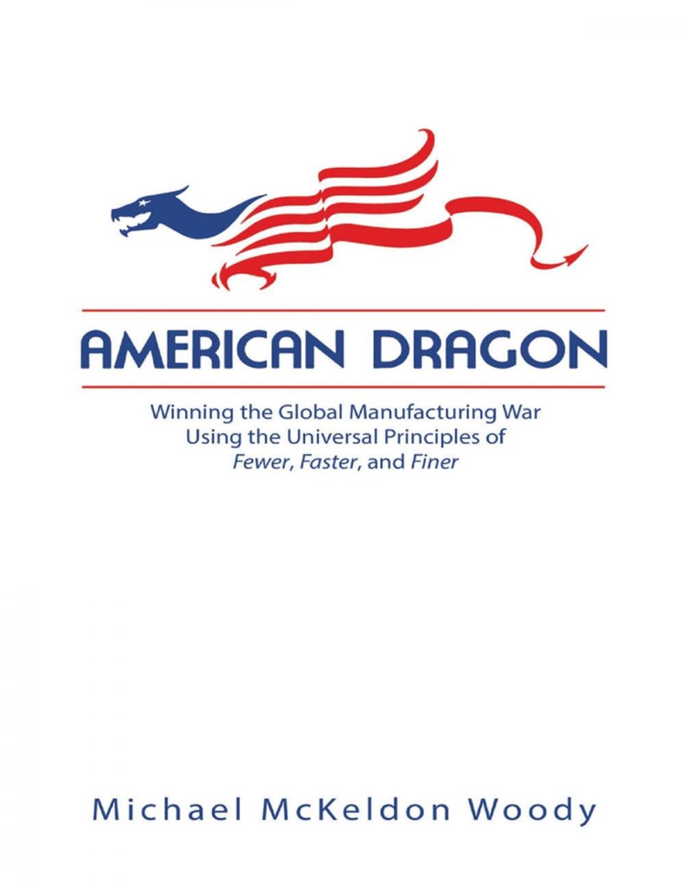 Big bigCover of American Dragon: Winning the Global Manufacturing War Using the Universal Principles of Fewer, Faster, and Finer