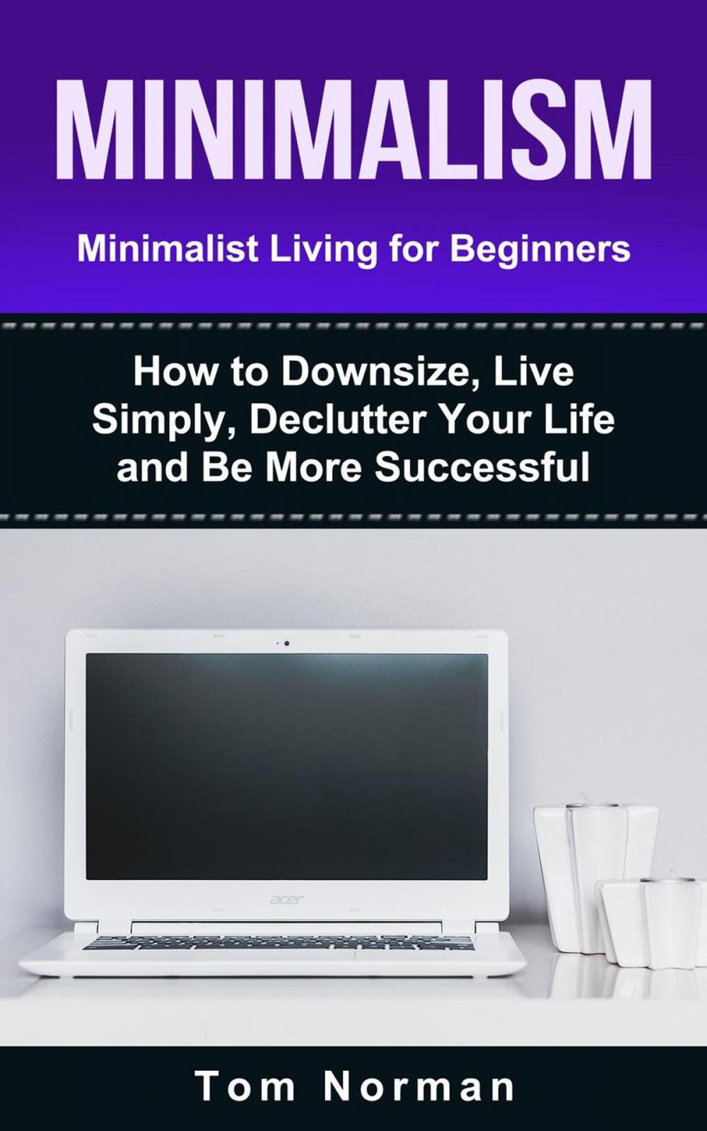 Big bigCover of Minimalism: Minimalist Living For Beginners: How To Downsize, Live Simply, De-clutter Your Life And Be More Successful