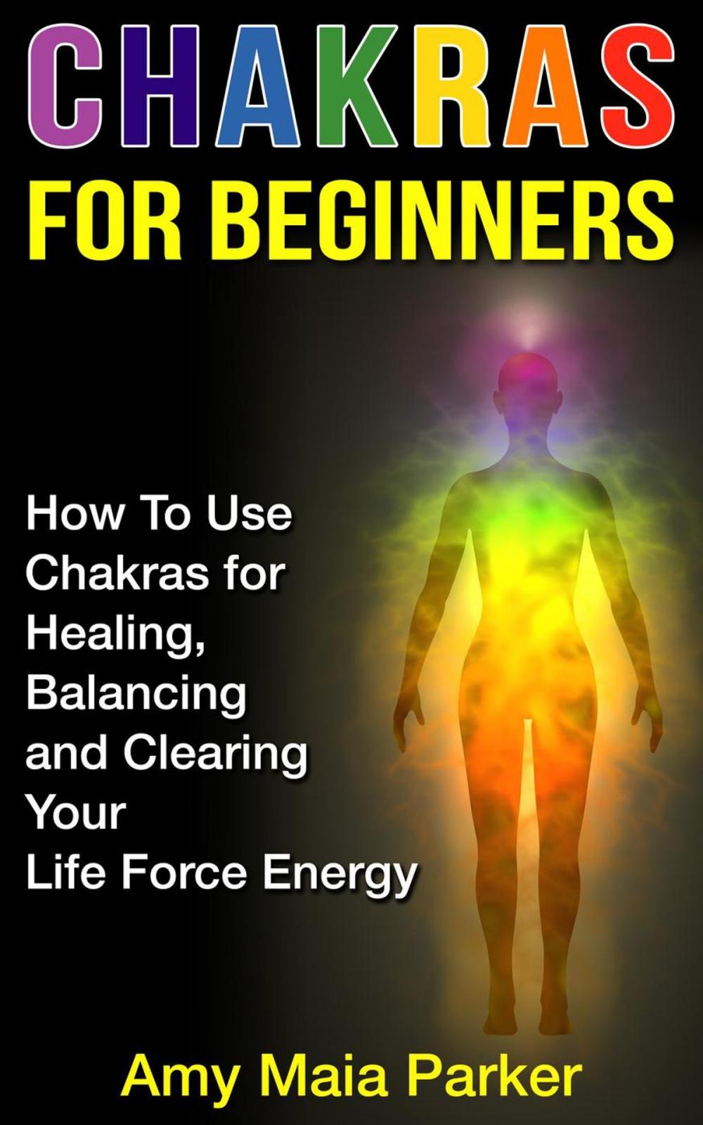 Big bigCover of Chakras for Beginners: How To Use Chakras for Healing, Balancing and Clearing Your Life Force Energy