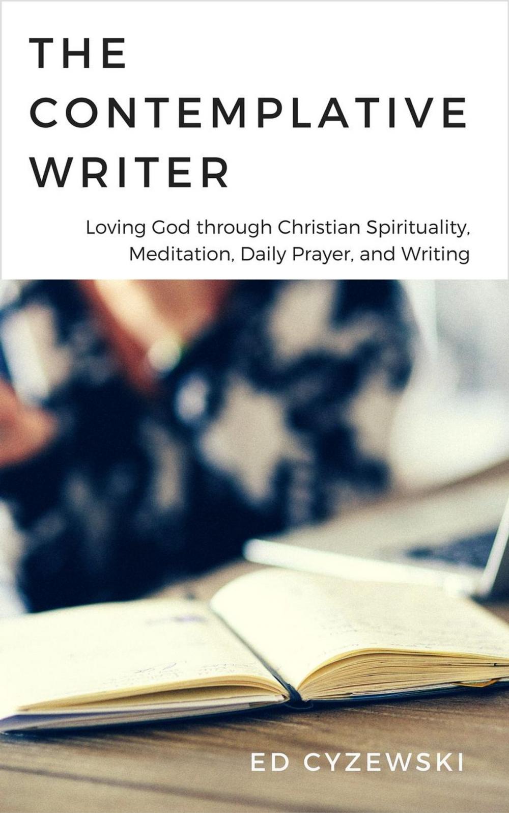 Big bigCover of The Contemplative Writer: Loving God through Christian Spirituality, Meditation, Daily Prayer, and Writing