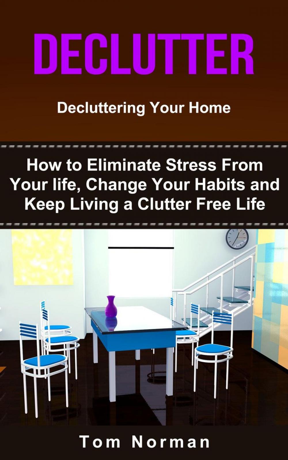 Big bigCover of Declutter: Decluttering Your Home: How To Eliminate Stress From Your Life, Change Your Habits and Keep Living a Clutter Free Life