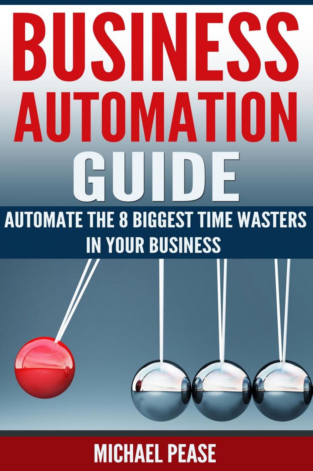 Big bigCover of Business Automation Guide: Automate The 8 Biggest Time Wasters In Your Business