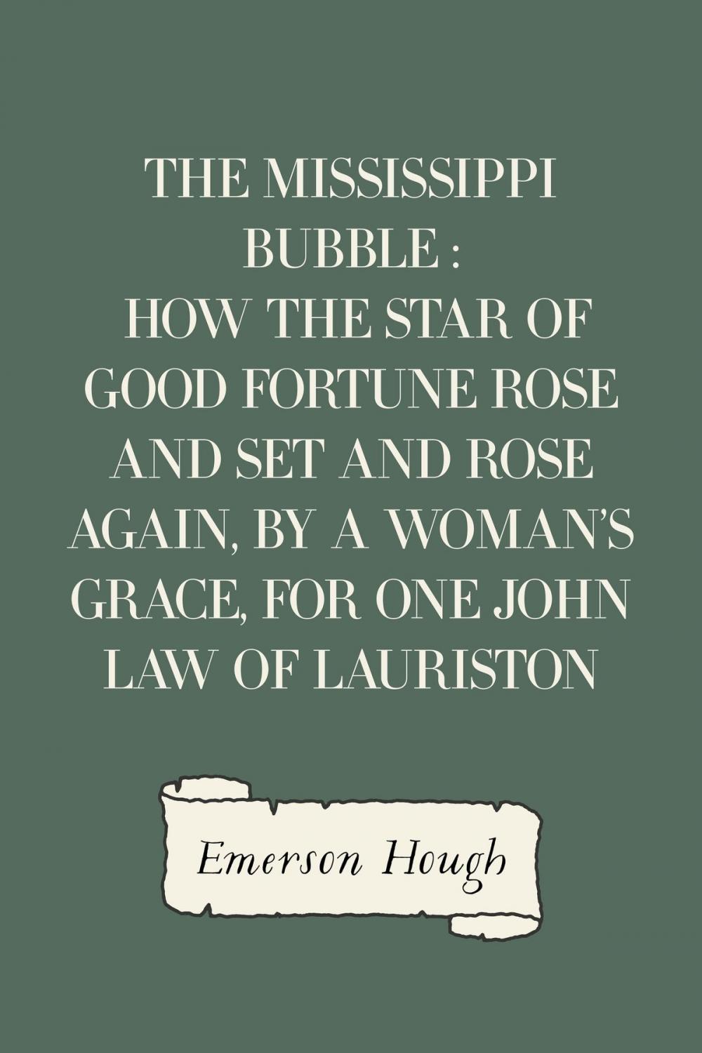 Big bigCover of The Mississippi Bubble : How the Star of Good Fortune Rose and Set and Rose Again, by a Woman's Grace, for One John Law of Lauriston