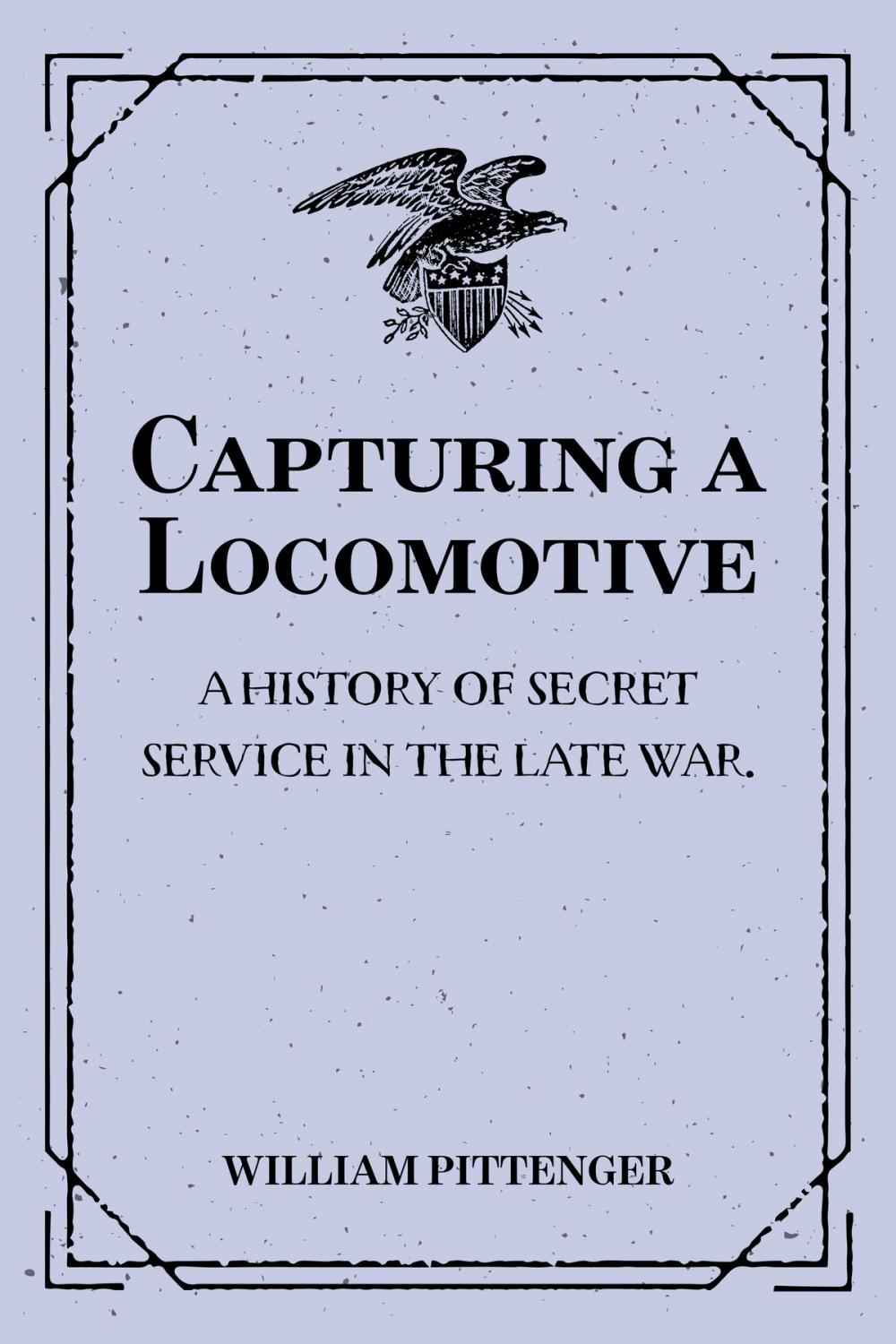 Big bigCover of Capturing a Locomotive: A History of Secret Service in the Late War.