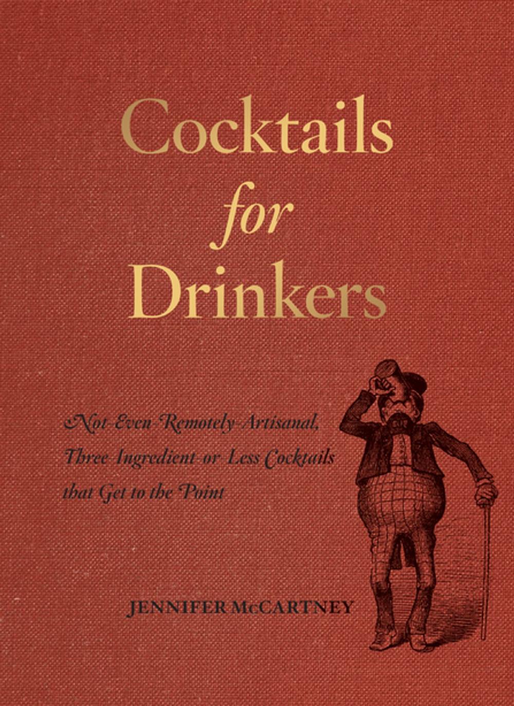 Big bigCover of Cocktails for Drinkers: Not-Even-Remotely-Artisanal, Three-Ingredient-or-Less Cocktails that Get to the Point