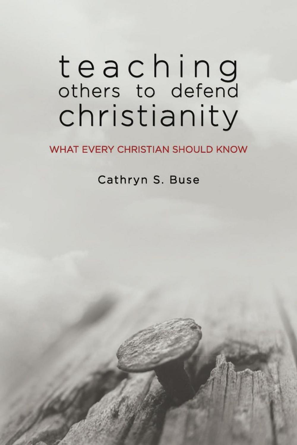 Big bigCover of Teaching Others to Defend Christianity: What Every Christian Should Know