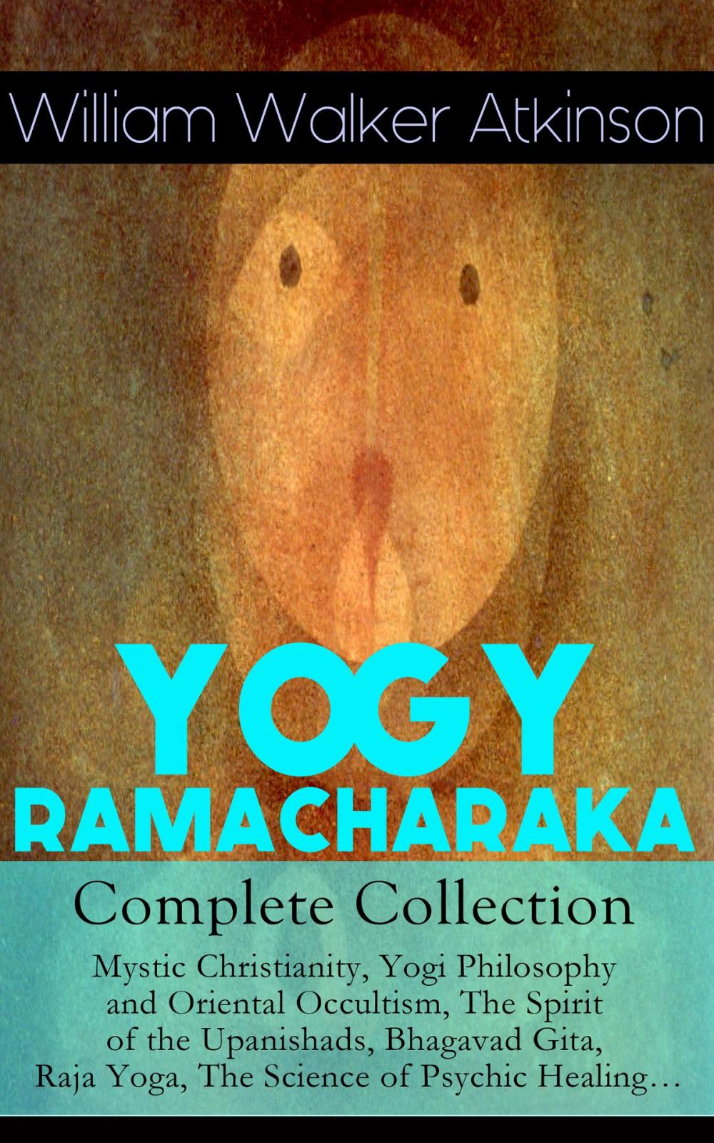 Big bigCover of YOGY RAMACHARAKA - Complete Collection: Mystic Christianity, Yogi Philosophy and Oriental Occultism, The Spirit of the Upanishads, Bhagavad Gita, Raja Yoga, The Science of Psychic Healing…