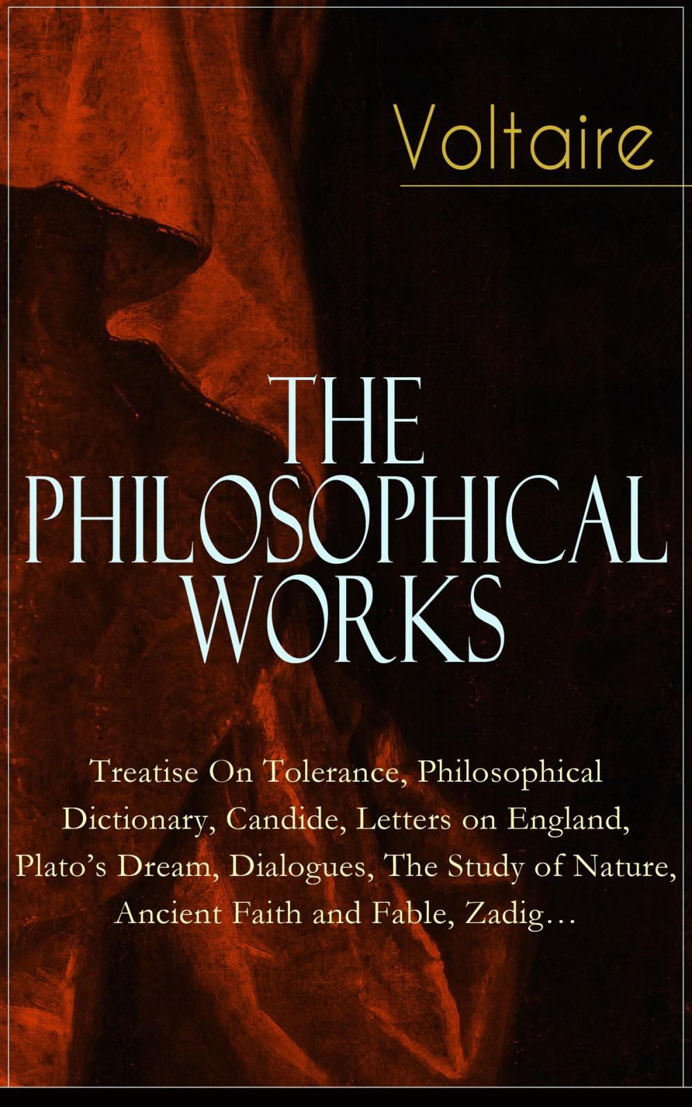 Big bigCover of Voltaire - The Philosophical Works: Treatise On Tolerance, Philosophical Dictionary, Candide, Letters on England, Plato’s Dream, Dialogues, The Study of Nature, Ancient Faith and Fable, Zadig…