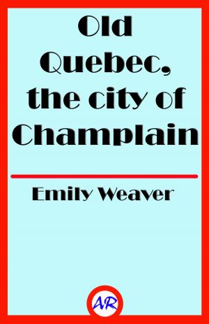 Cover of the book Old Quebec, the city of Champlain (Illustrated) by Maria Ling