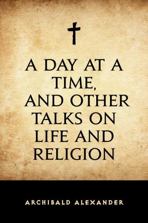 Cover of the book A Day at a Time, and Other Talks on Life and Religion by Harriet Beecher Stowe