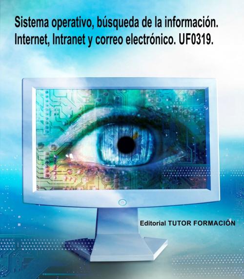 Cover of the book Sistema operativo, búsqueda de la información: Internet/Intranet y correo electrónico. UF0319 by Miguel Ángel Ladrón de Guevara, TUTOR FORMACIÓN