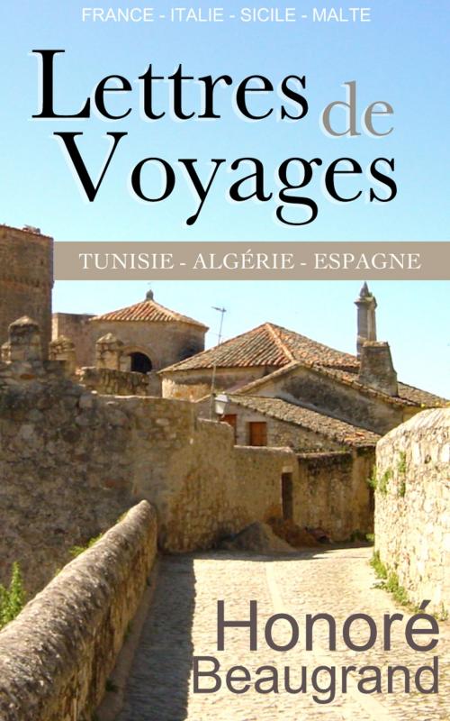 Cover of the book Lettres de voyages - France, Italie, Sicile, Malte, Tunisie, Algérie, Espagne by Honoré Beaugrand, E H
