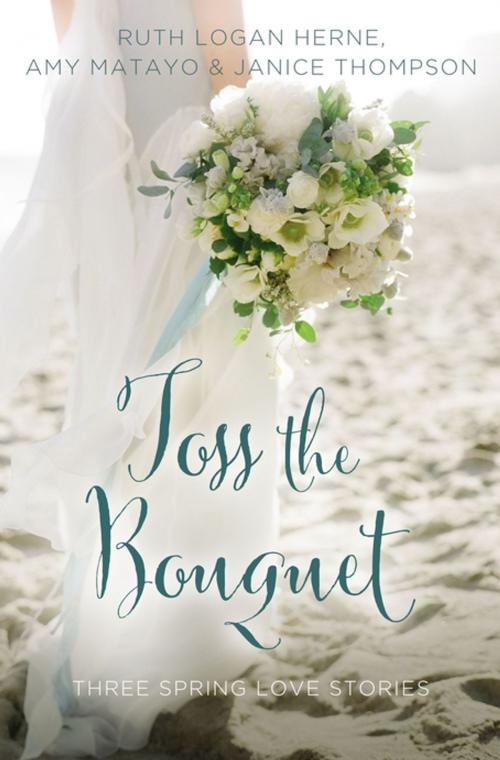 Cover of the book Toss the Bouquet by Ruth Logan Herne, Amy Matayo, Janice Thompson, Zondervan