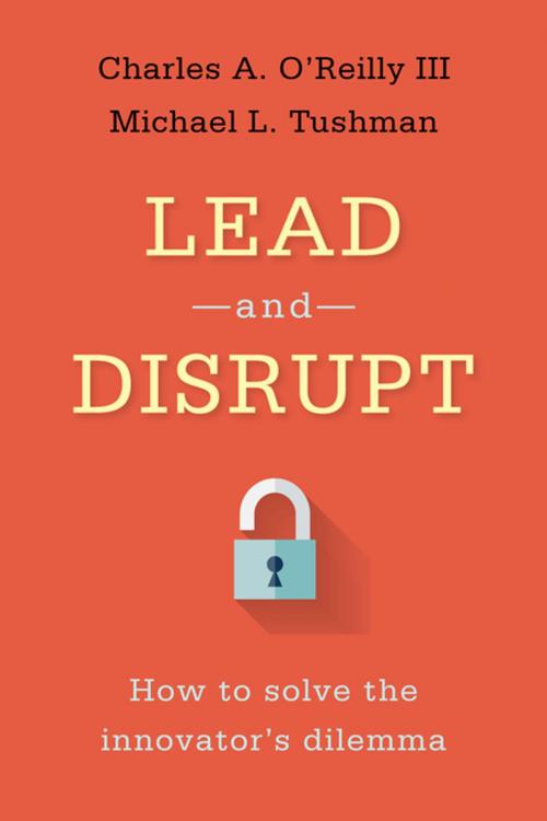 Cover of the book Lead and Disrupt by Charles A. O’Reilly III, Michael L. Tushman, Stanford University Press