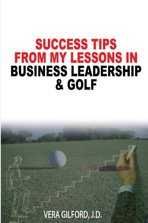 Cover of the book Success Tips From My Lessons In Business Leadership & Golf by Vera Gilford, Gilford Publishing, LLC