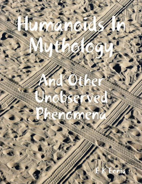 Cover of the book Humanoids In Mythology - And Other Unobserved Phenomena by E K Eonia, E K Petrolekas