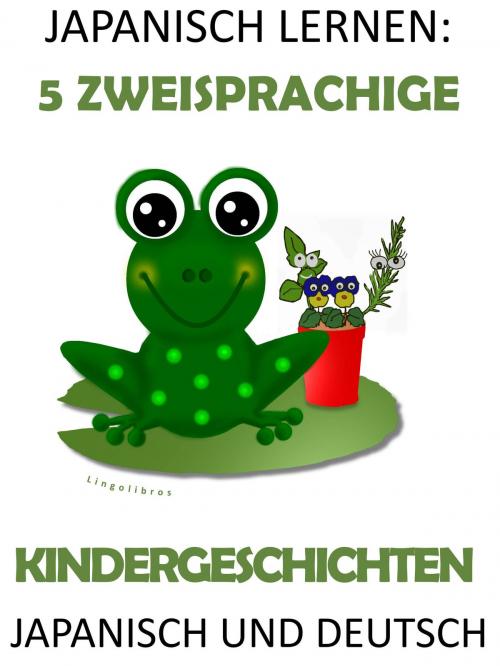 Cover of the book Japanisch Lernen: 5 Zweisprachige Kindergeschichten in Japanisch und Deutsch by LingoLibros, LingoLibros